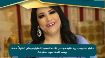 «قرار صارم» بدرية طلبة مجلس نقابة المهن التمثيلية يفتح تحقيقاً معها ويهدد المخالفين بعقوبات